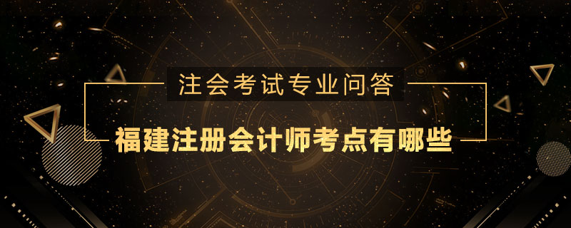 福建注册会计师考点有哪些
