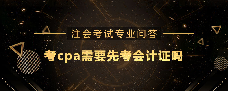 考cpa需要先考会计证吗