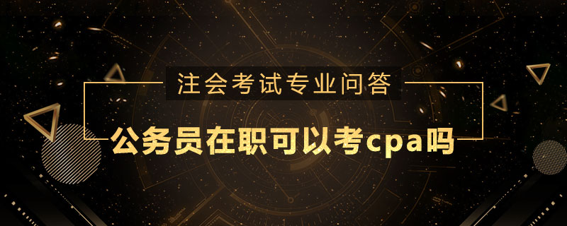公务员在职可以考cpa吗
