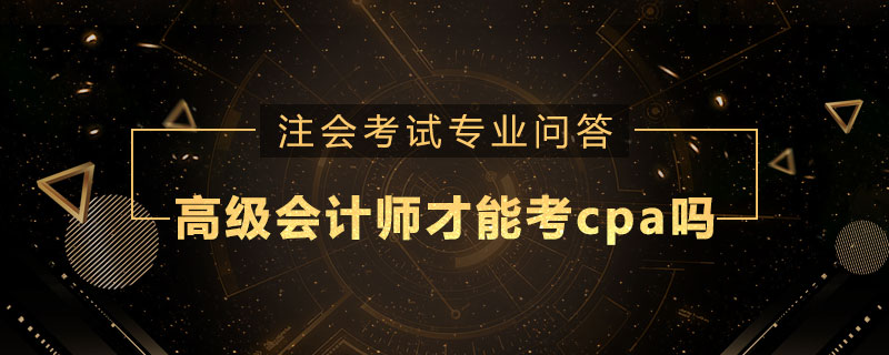 高级会计师才能考cpa吗