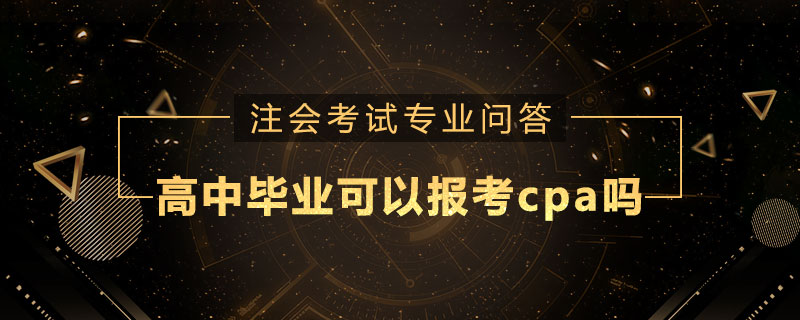高中毕业可以报考cpa吗