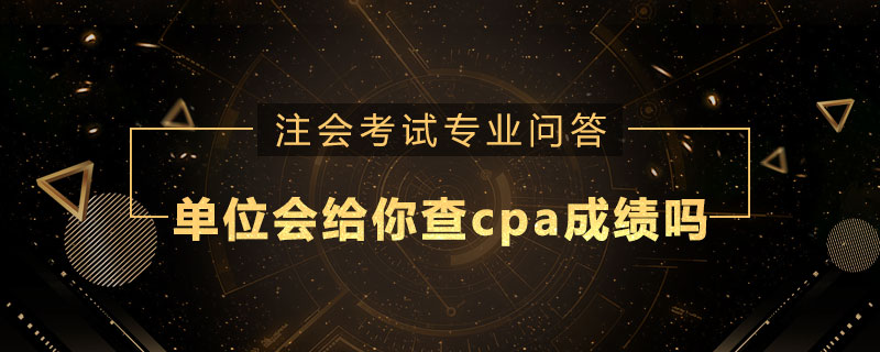 单位会给你查cpa成绩吗