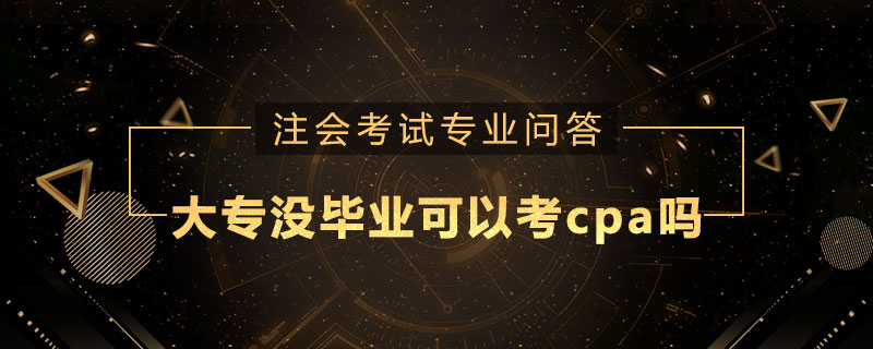 大专没毕业可以考cpa吗