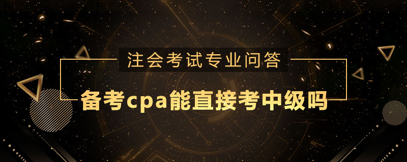 備考cpa能直接考中級嗎