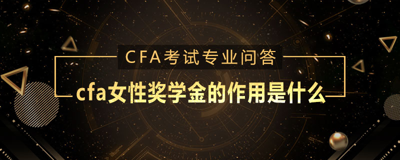 cfa女性獎(jiǎng)學(xué)金的作用是什么