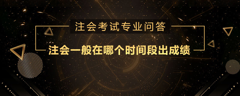 <b>注会一般在哪个时间段出成绩</b>