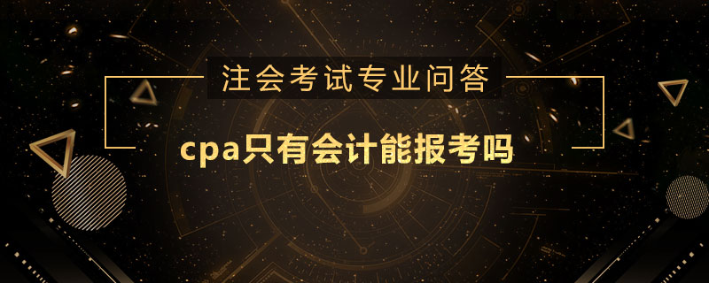 <b>cpa只有会计能报考吗</b>