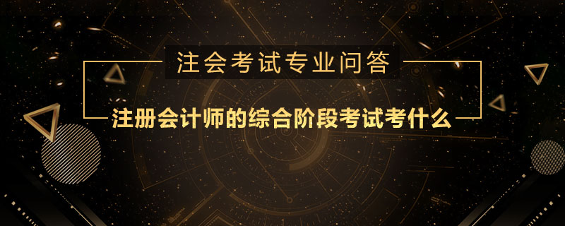 注册会计师的综合阶段考试考什么