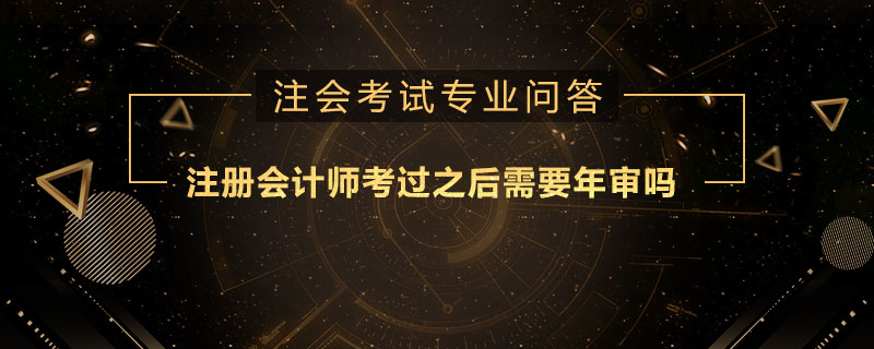 注册会计师考过之后需要年审吗