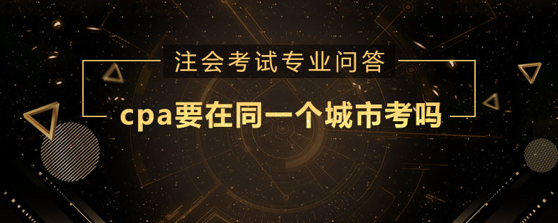 cpa要在同一个城市考吗