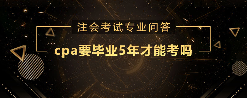 cpa要毕业5年才能考吗