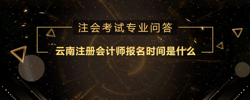 云南注册会计师报名时间是什么