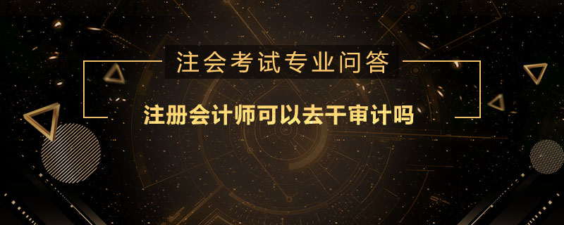 注册会计师可以去干审计吗