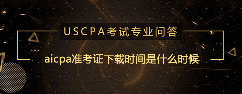 aicpa准考证下载时间是什么时候