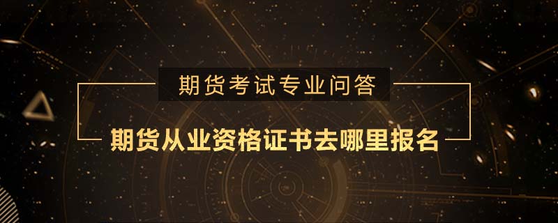 期貨從業(yè)資格證書去哪里報(bào)名