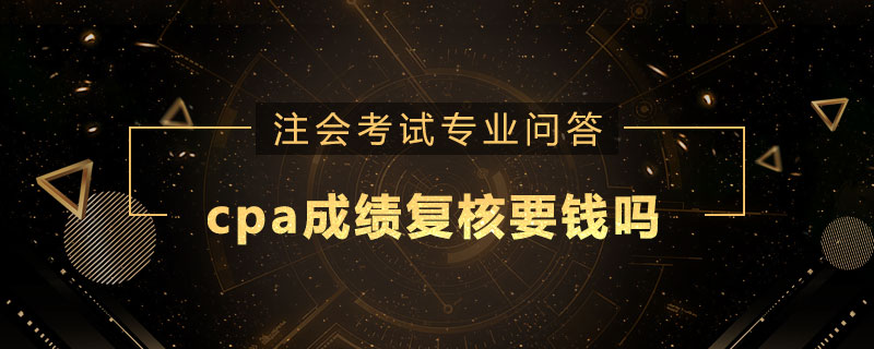 cpa成绩复核要钱吗