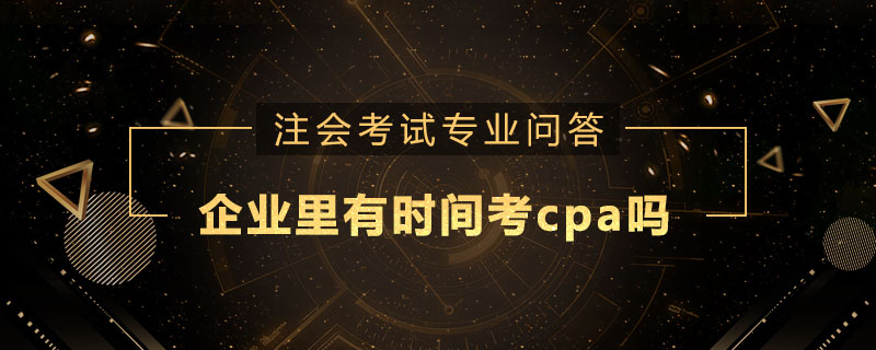 企业里有时间考cpa吗