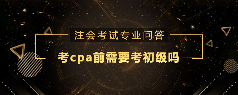 考cpa前需要考初级吗