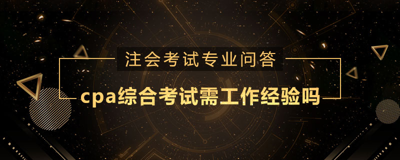 cpa综合考试需要工作经验吗