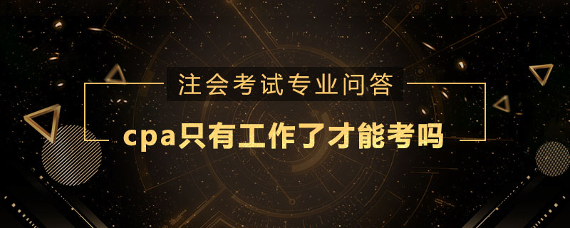 <b>cpa只有工作了才能考吗</b>