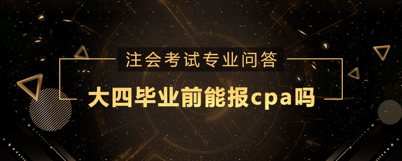 大四毕业前能报cpa吗