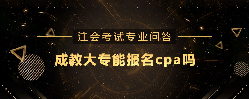成教大专能报名cpa吗