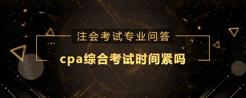 cpa綜合考試時間緊嗎