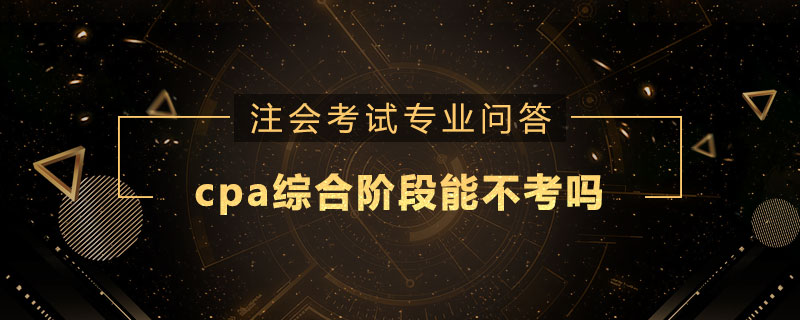 cpa综合阶段能不考吗