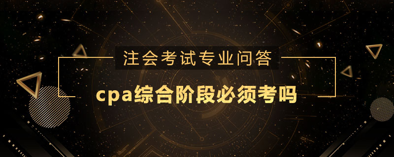 cpa综合阶段必须考吗
