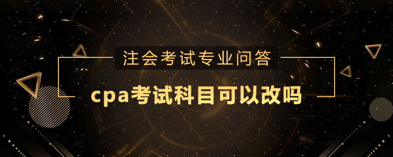 cpa考试科目可以改吗