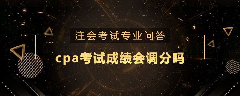 cpa考试成绩会调分吗