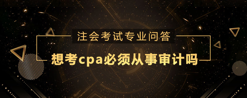 想考cpa必须从事审计吗