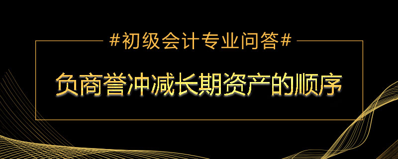 负商誉冲减长期资产的顺序