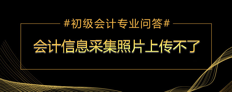 會計信息采集照片上傳不了