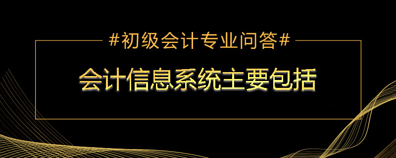会计信息系统主要包括