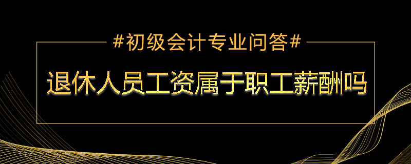 退休人員工資屬于職工薪酬嗎