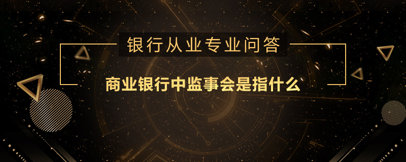 商业银行中监事会是指什么