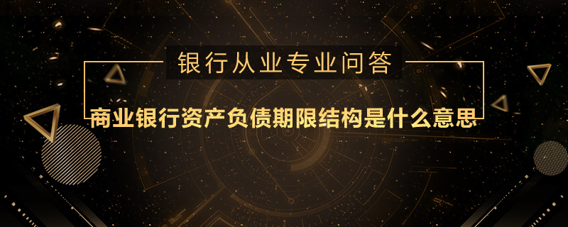 商业银行资产负债期限结构是什么意思