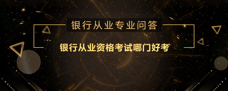 银行从业资格考试哪门好考