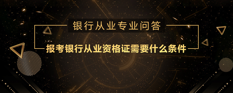 報考銀行從業(yè)資格證需要什么條件