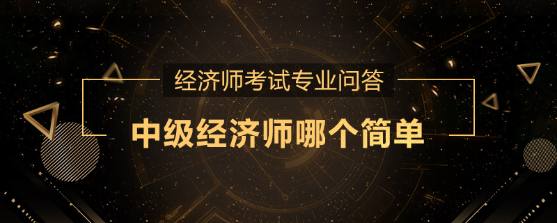 中级经济师哪个简单