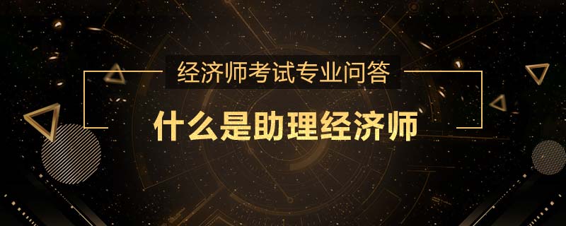 什么是助理经济师