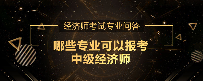 哪些专业可以报考中级经济师