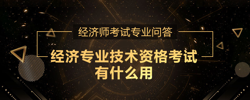 經(jīng)濟專業(yè)技術資格考試有什么用