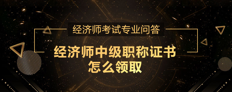 经济师中级职称证书怎么领取
