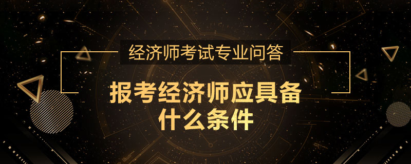 报考经济师应具备什么条件