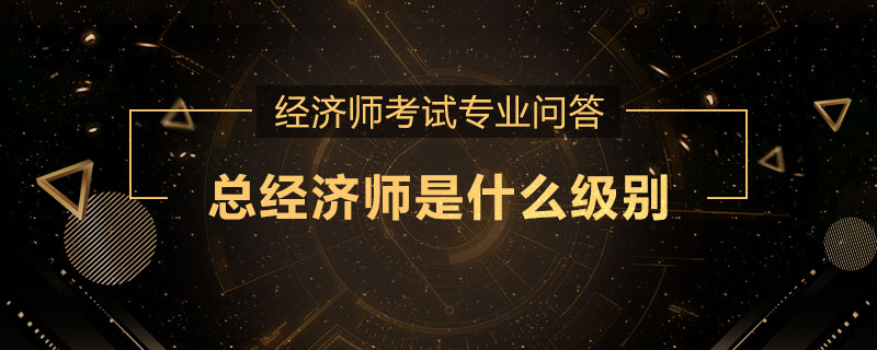 总经济师是什么级别