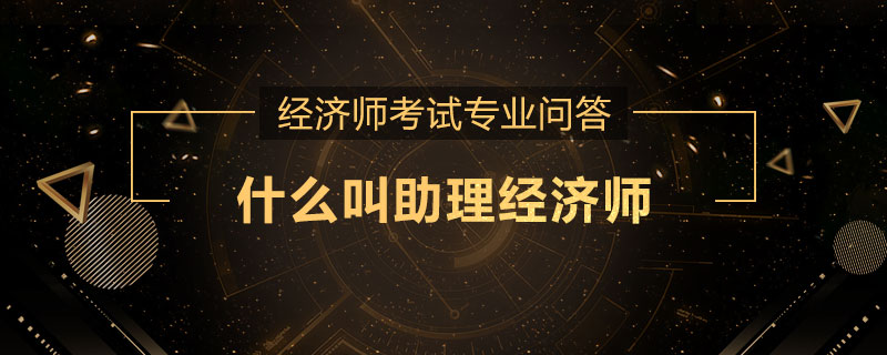 什么叫助理经济师