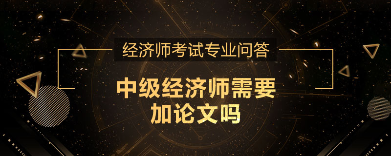 中级经济师需要加论文吗