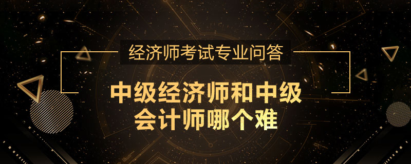 中级经济师和中级会计师哪个难